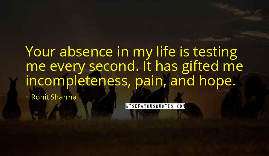 Rohit Sharma quotes: Your absence in my life is testing me every second. It has gifted me incompleteness, pain, and hope.