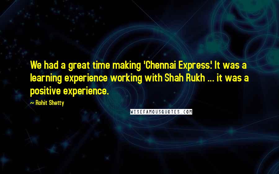 Rohit Shetty quotes: We had a great time making 'Chennai Express.' It was a learning experience working with Shah Rukh ... it was a positive experience.
