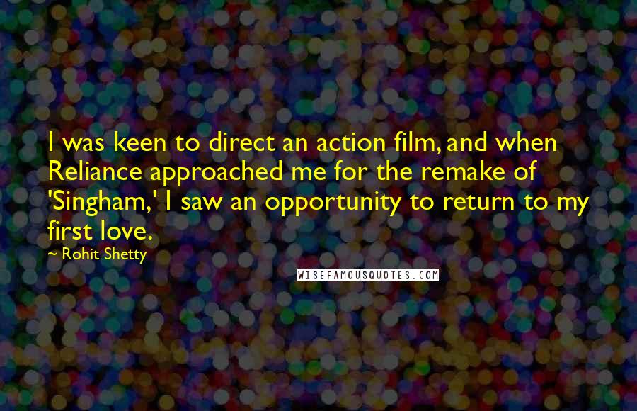Rohit Shetty quotes: I was keen to direct an action film, and when Reliance approached me for the remake of 'Singham,' I saw an opportunity to return to my first love.