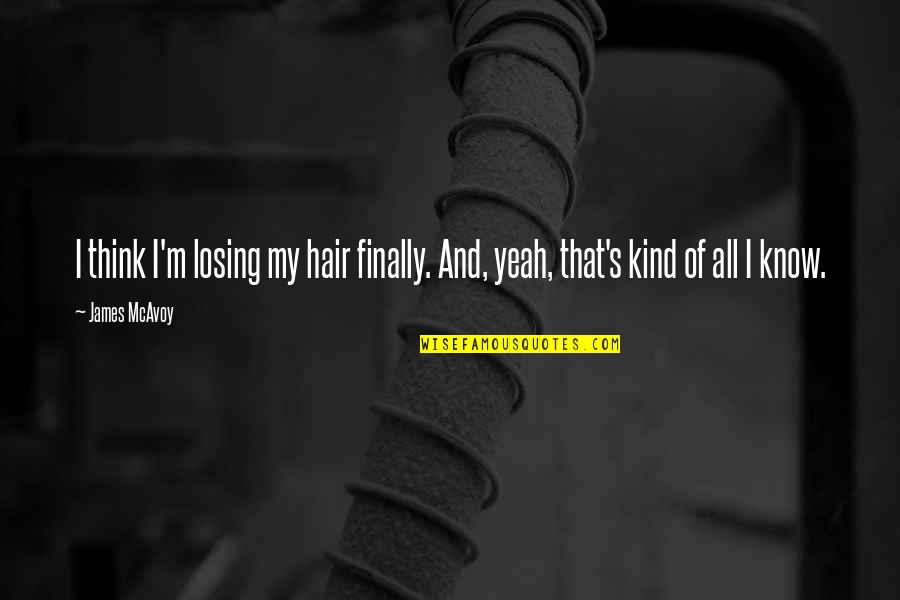 Rohita Shivnarain Quotes By James McAvoy: I think I'm losing my hair finally. And,