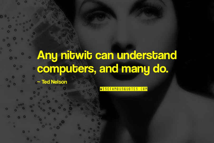 Rohita Shivnarain Quotes By Ted Nelson: Any nitwit can understand computers, and many do. Rohita Shivnarain Quotes By Ted Nelson: Any nitwit can understand computers, and many do.