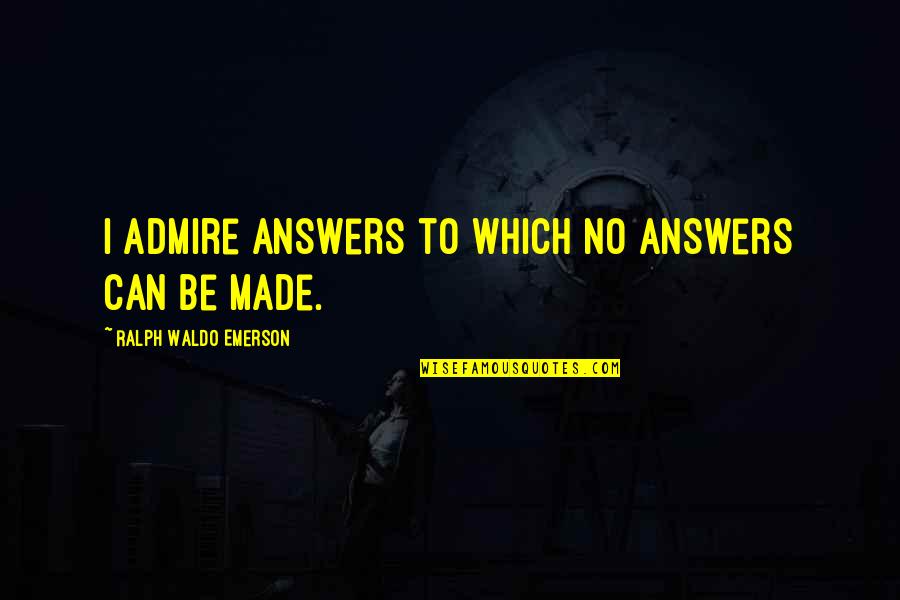 Rohlfing And Kalagian Quotes By Ralph Waldo Emerson: I admire answers to which no answers can Rohlfing And Kalagian Quotes By Ralph Waldo Emerson: I admire answers to which no answers can