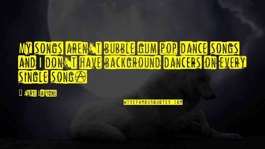 Rohlfing Appraisal Branson Quotes By Avril Lavigne: My songs aren't bubble gum pop dance songs Rohlfing Appraisal Branson Quotes By Avril Lavigne: My songs aren't bubble gum pop dance songs