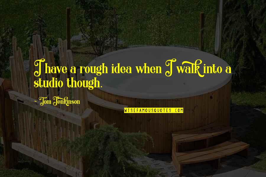 Rohlfs Glass Quotes By Tom Jenkinson: I have a rough idea when I walk