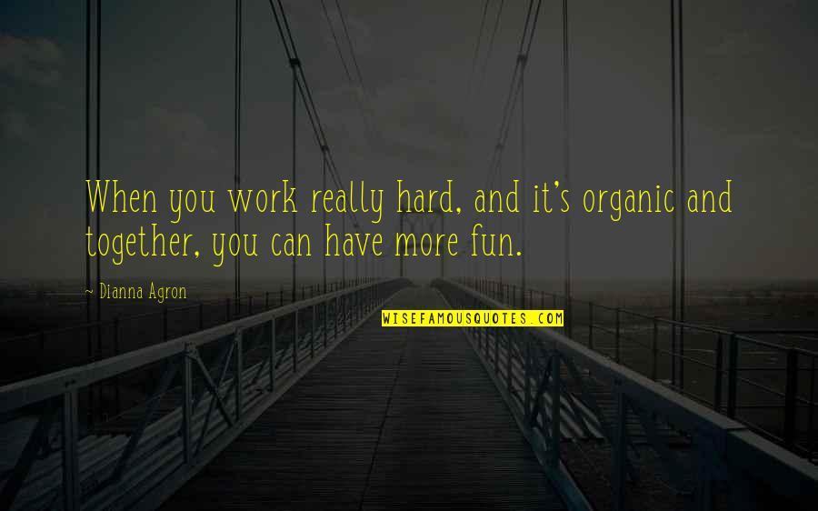 Rohloff Belt Quotes By Dianna Agron: When you work really hard, and it's organic