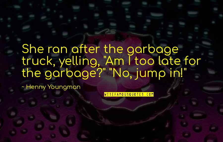 Rohloff Belt Quotes By Henny Youngman: She ran after the garbage truck, yelling, "Am Rohloff Belt Quotes By Henny Youngman: She ran after the garbage truck, yelling, "Am