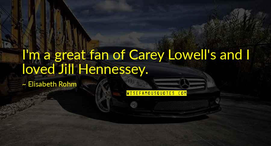 Rohm Quotes By Elisabeth Rohm: I'm a great fan of Carey Lowell's and Rohm Quotes By Elisabeth Rohm: I'm a great fan of Carey Lowell's and