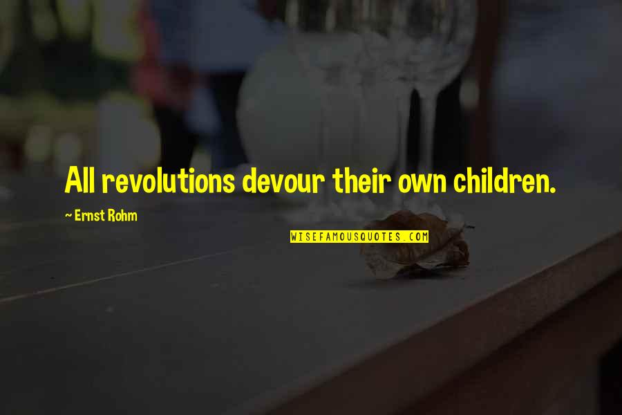 Rohm Quotes By Ernst Rohm: All revolutions devour their own children. Rohm Quotes By Ernst Rohm: All revolutions devour their own children.
