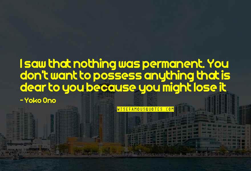 Rohm Quotes By Yoko Ono: I saw that nothing was permanent. You don't Rohm Quotes By Yoko Ono: I saw that nothing was permanent. You don't