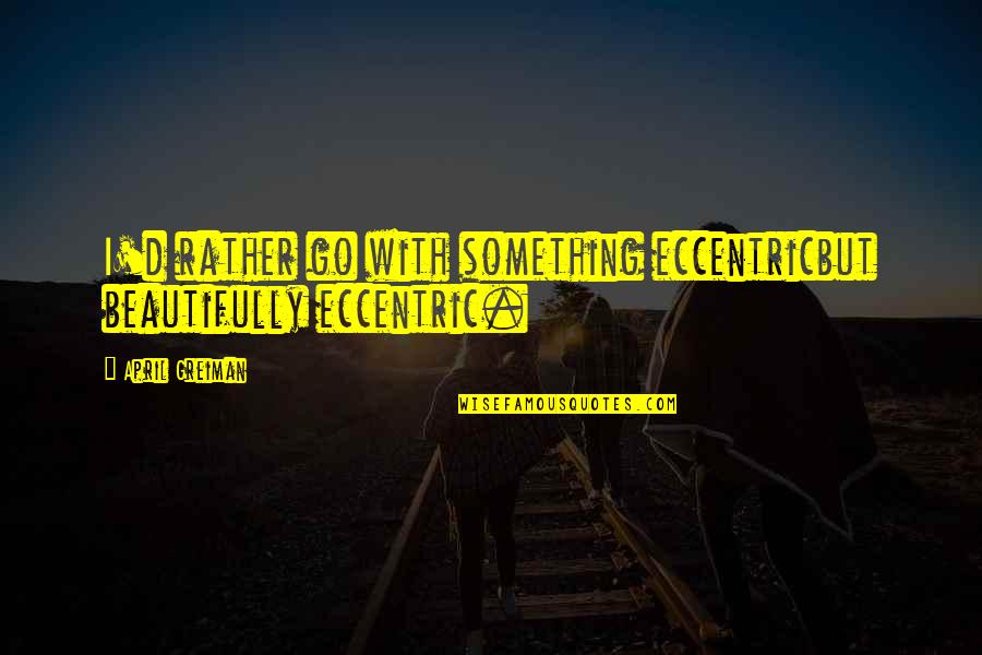 Rohollah Dunyamsan Quotes By April Greiman: I'd rather go with something eccentricbut beautifully eccentric. Rohollah Dunyamsan Quotes By April Greiman: I'd rather go with something eccentricbut beautifully eccentric.