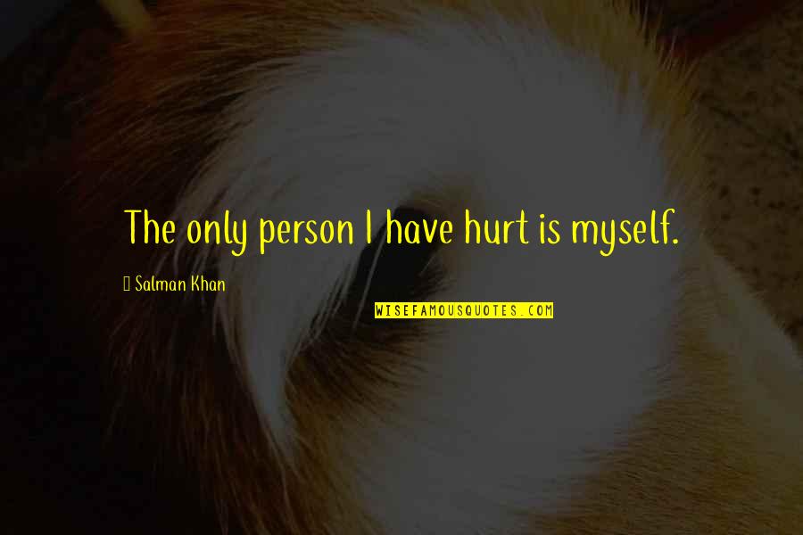Rohollah Dunyamsan Quotes By Salman Khan: The only person I have hurt is myself. Rohollah Dunyamsan Quotes By Salman Khan: The only person I have hurt is myself.