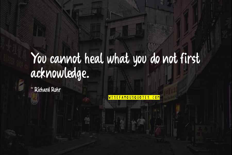 Rohr Quotes By Richard Rohr: You cannot heal what you do not first