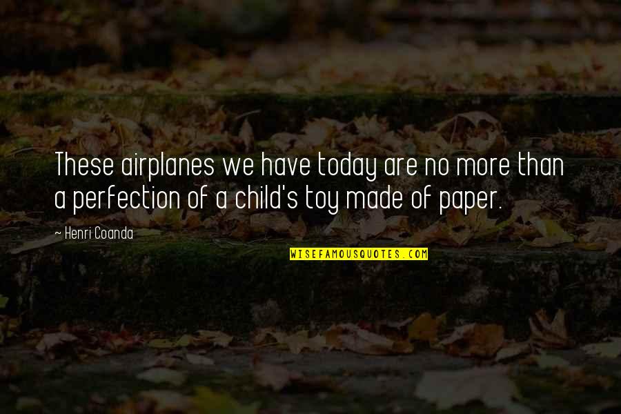 Rohrer Quotes By Henri Coanda: These airplanes we have today are no more