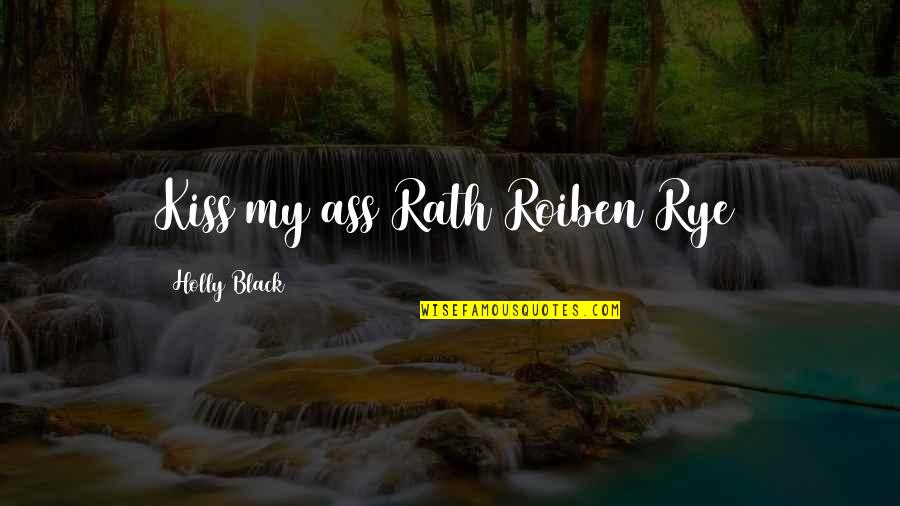 Roiben's Quotes By Holly Black: Kiss my ass Rath Roiben Rye Roiben's Quotes By Holly Black: Kiss my ass Rath Roiben Rye