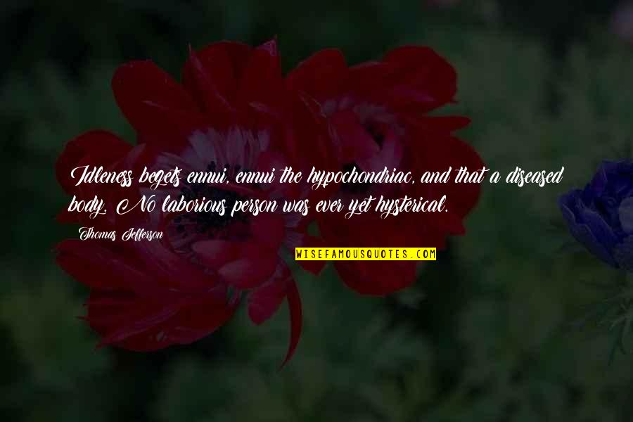 Roight Quotes By Thomas Jefferson: Idleness begets ennui, ennui the hypochondriac, and that Roight Quotes By Thomas Jefferson: Idleness begets ennui, ennui the hypochondriac, and that