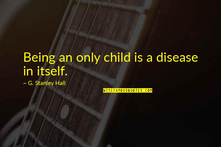 Roils Roils Quotes By G. Stanley Hall: Being an only child is a disease in Roils Roils Quotes By G. Stanley Hall: Being an only child is a disease in