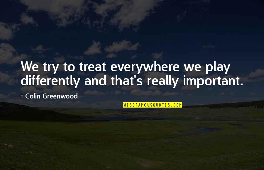 Roils Synonym Quotes By Colin Greenwood: We try to treat everywhere we play differently
