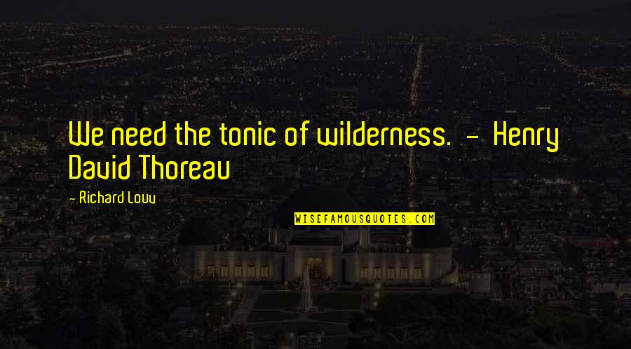 Roiphe Harpers Quotes By Richard Louv: We need the tonic of wilderness. - Henry Roiphe Harpers Quotes By Richard Louv: We need the tonic of wilderness. - Henry