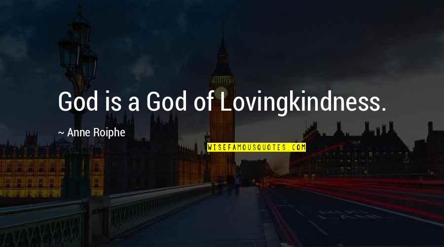 Roiphe Quotes By Anne Roiphe: God is a God of Lovingkindness.