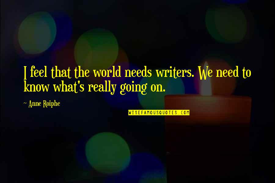 Roiphe Quotes By Anne Roiphe: I feel that the world needs writers. We
