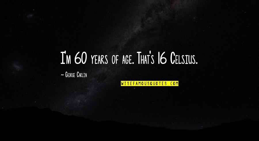 Roistering Quotes By George Carlin: I'm 60 years of age. That's 16 Celsius.