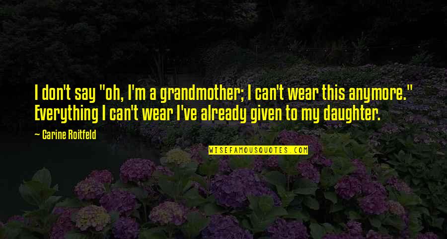 Roitfeld Carine Quotes By Carine Roitfeld: I don't say "oh, I'm a grandmother; I