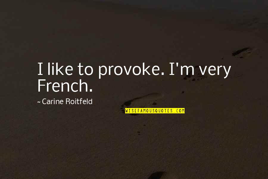 Roitfeld Carine Quotes By Carine Roitfeld: I like to provoke. I'm very French.