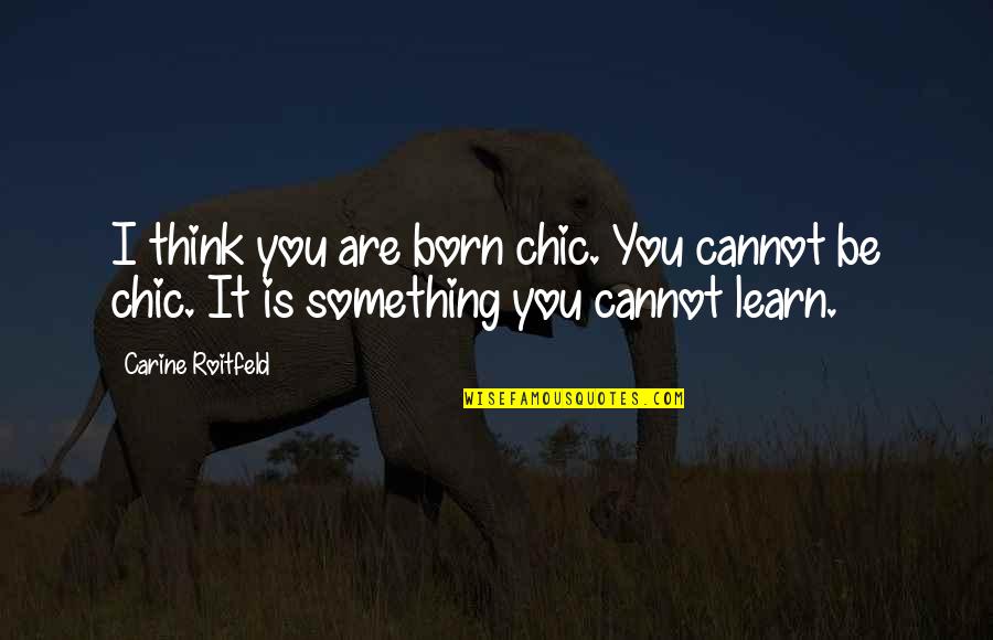 Roitfeld Carine Quotes By Carine Roitfeld: I think you are born chic. You cannot
