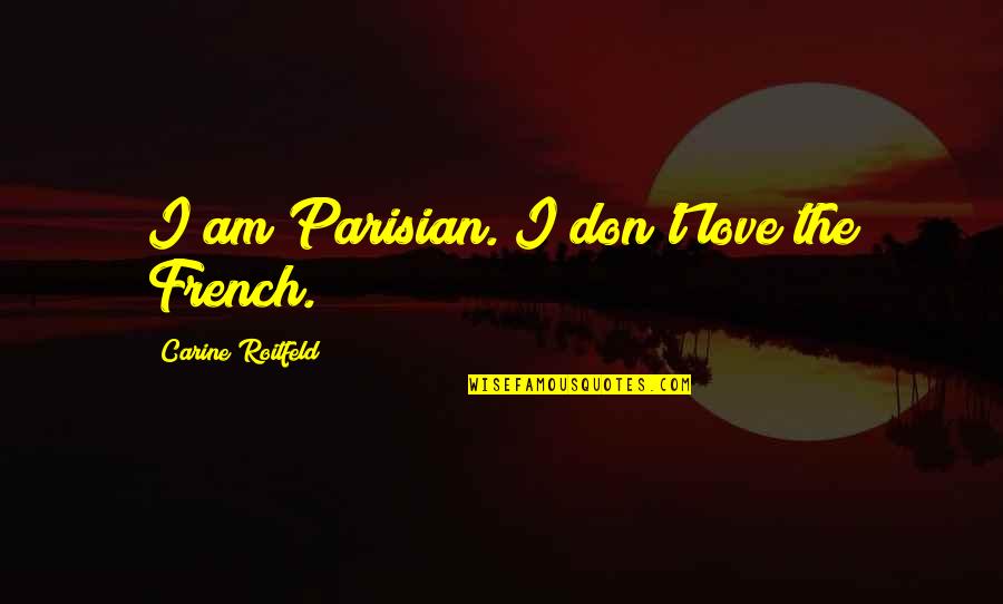 Roitfeld Carine Quotes By Carine Roitfeld: I am Parisian. I don't love the French.