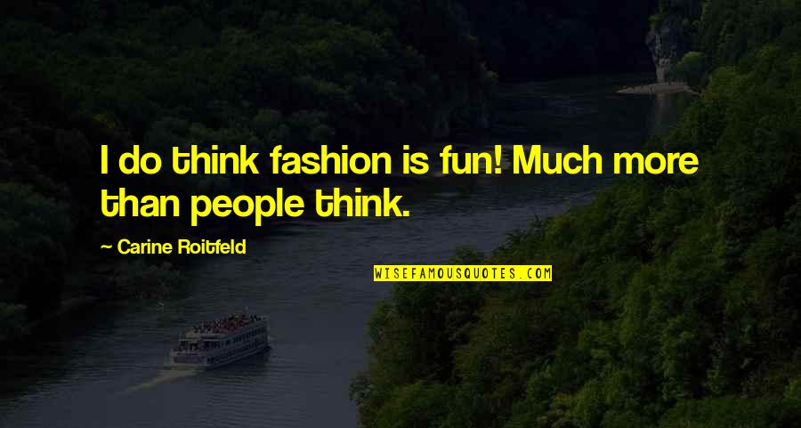 Roitfeld Carine Quotes By Carine Roitfeld: I do think fashion is fun! Much more