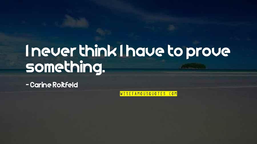 Roitfeld Quotes By Carine Roitfeld: I never think I have to prove something.