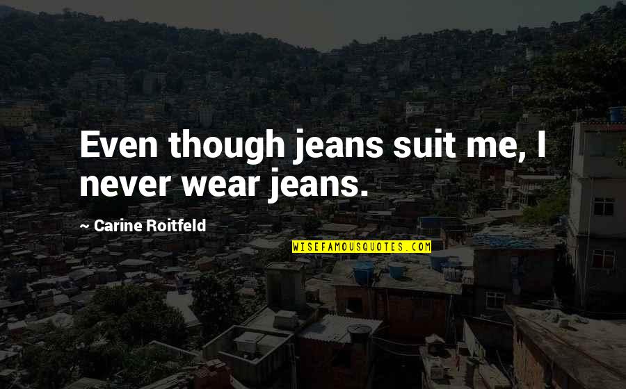 Roitfeld Quotes By Carine Roitfeld: Even though jeans suit me, I never wear