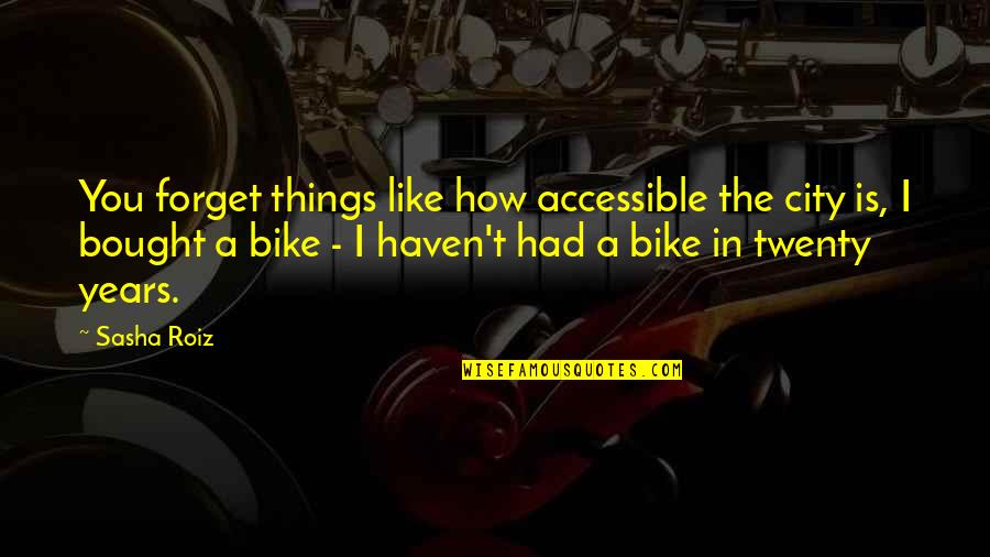 Roiz V Quotes By Sasha Roiz: You forget things like how accessible the city Roiz V Quotes By Sasha Roiz: You forget things like how accessible the city