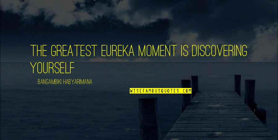 Rojanachaichanin Quotes By Bangambiki Habyarimana: The greatest eureka moment is discovering yourself