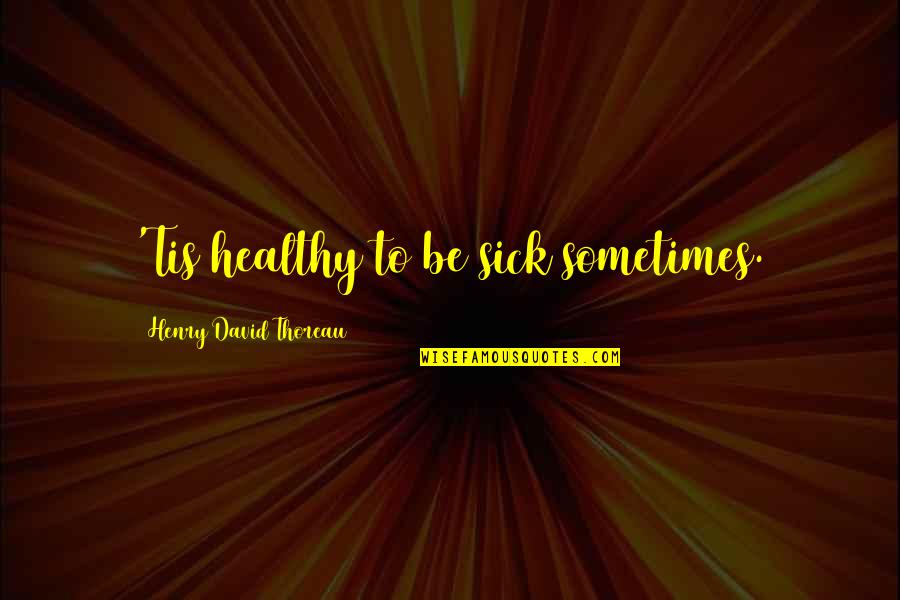 Rojaus Obuoliukai Quotes By Henry David Thoreau: 'Tis healthy to be sick sometimes. Rojaus Obuoliukai Quotes By Henry David Thoreau: 'Tis healthy to be sick sometimes.