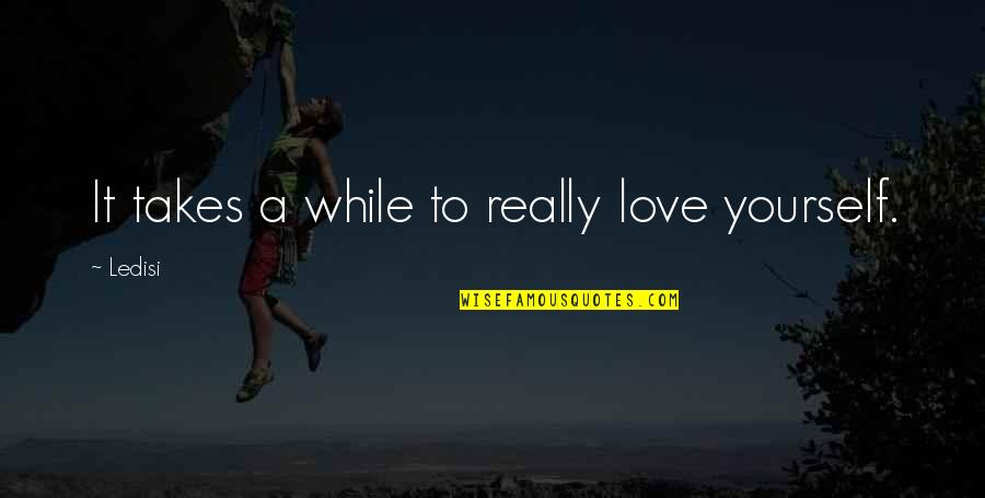 Rojizos O Quotes By Ledisi: It takes a while to really love yourself.