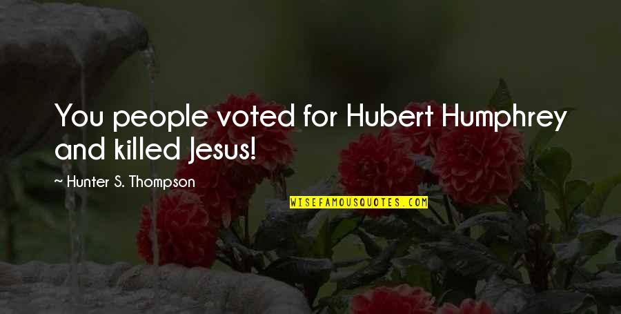 Rojolap Quotes By Hunter S. Thompson: You people voted for Hubert Humphrey and killed Rojolap Quotes By Hunter S. Thompson: You people voted for Hubert Humphrey and killed