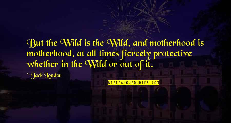 Rojonigondha Quotes By Jack London: But the Wild is the Wild, and motherhood Rojonigondha Quotes By Jack London: But the Wild is the Wild, and motherhood