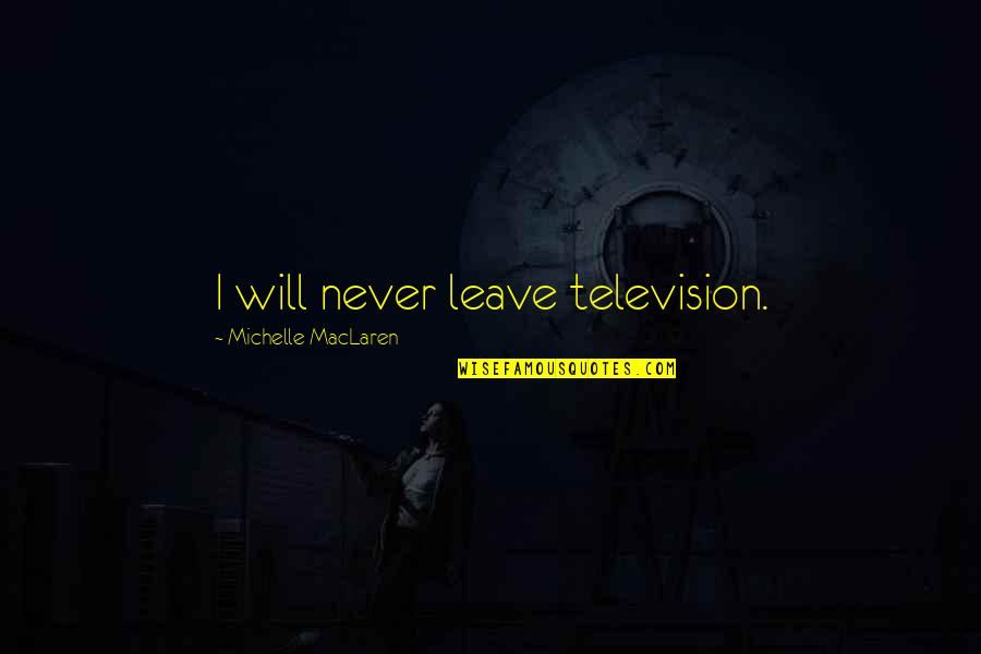 Rojos Miniature Quotes By Michelle MacLaren: I will never leave television. Rojos Miniature Quotes By Michelle MacLaren: I will never leave television.