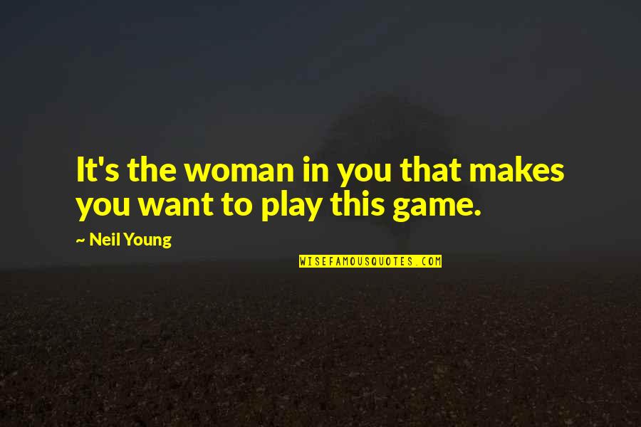 Rokan Quotes By Neil Young: It's the woman in you that makes you