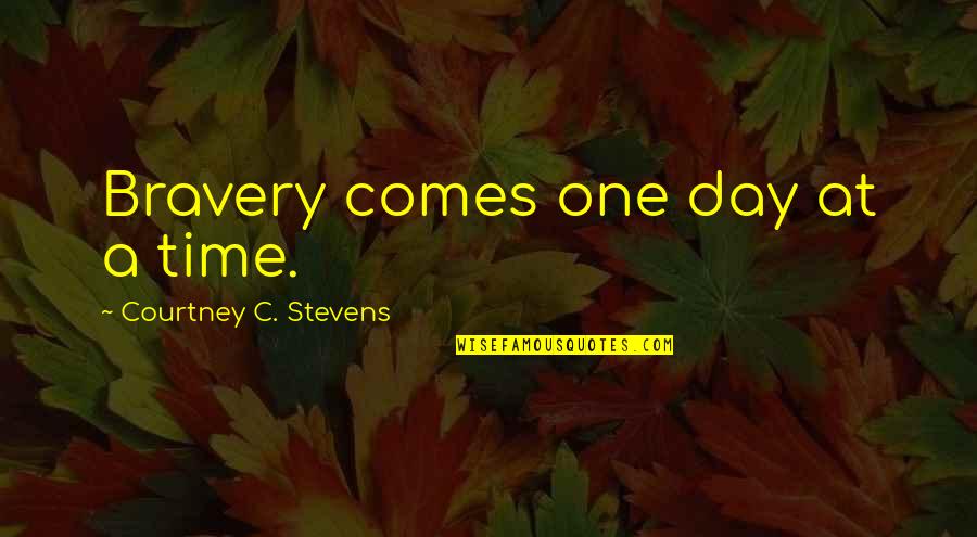 Rokan's Quotes By Courtney C. Stevens: Bravery comes one day at a time.