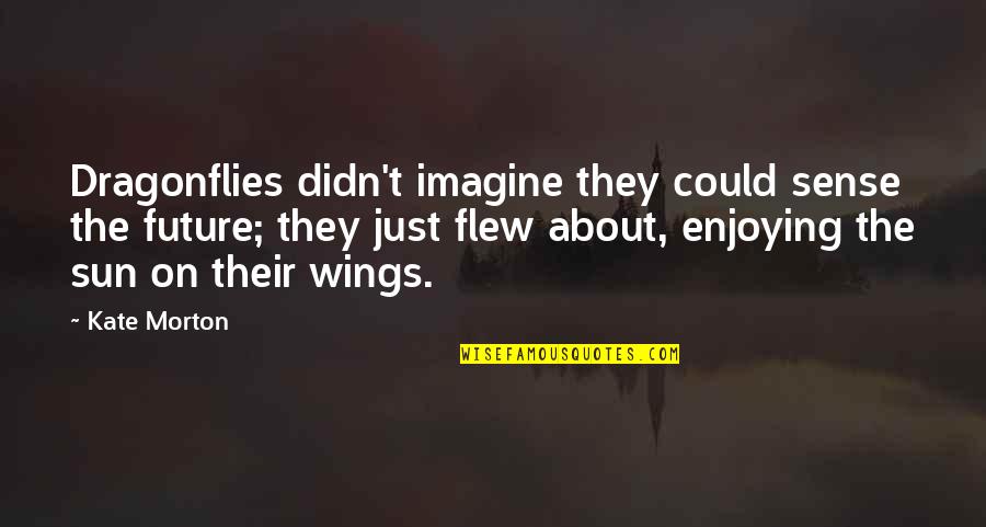 Rokas Bernatonis Quotes By Kate Morton: Dragonflies didn't imagine they could sense the future; Rokas Bernatonis Quotes By Kate Morton: Dragonflies didn't imagine they could sense the future;
