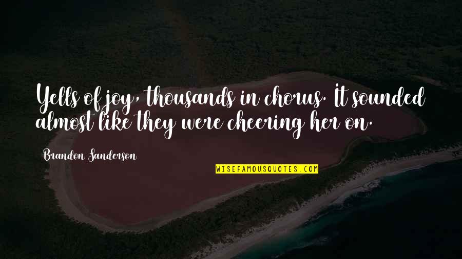 Rokas Gustys Quotes By Brandon Sanderson: Yells of joy, thousands in chorus. It sounded Rokas Gustys Quotes By Brandon Sanderson: Yells of joy, thousands in chorus. It sounded