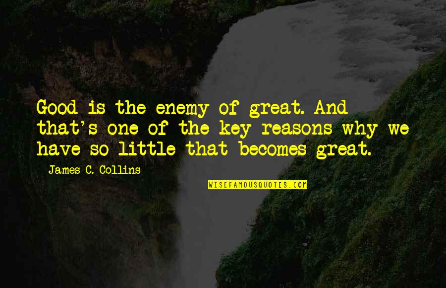 Rokas Pukstas Quotes By James C. Collins: Good is the enemy of great. And that's Rokas Pukstas Quotes By James C. Collins: Good is the enemy of great. And that's