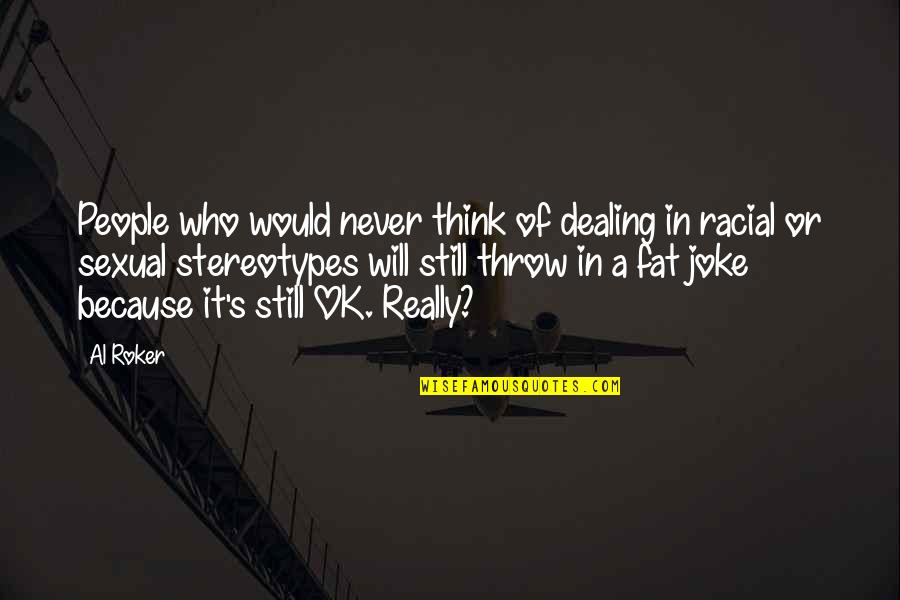 Roker Quotes By Al Roker: People who would never think of dealing in