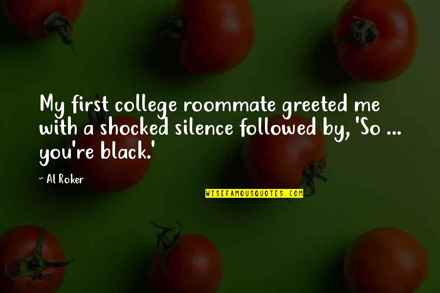 Roker Quotes By Al Roker: My first college roommate greeted me with a Roker Quotes By Al Roker: My first college roommate greeted me with a