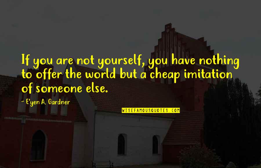 Rokerske Quotes By E'yen A. Gardner: If you are not yourself, you have nothing Rokerske Quotes By E'yen A. Gardner: If you are not yourself, you have nothing