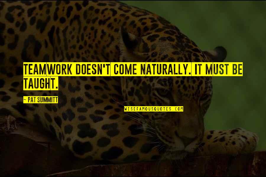 Rokeya Sakhawat Hossain Quotes By Pat Summitt: Teamwork doesn't come naturally. It must be taught. Rokeya Sakhawat Hossain Quotes By Pat Summitt: Teamwork doesn't come naturally. It must be taught.