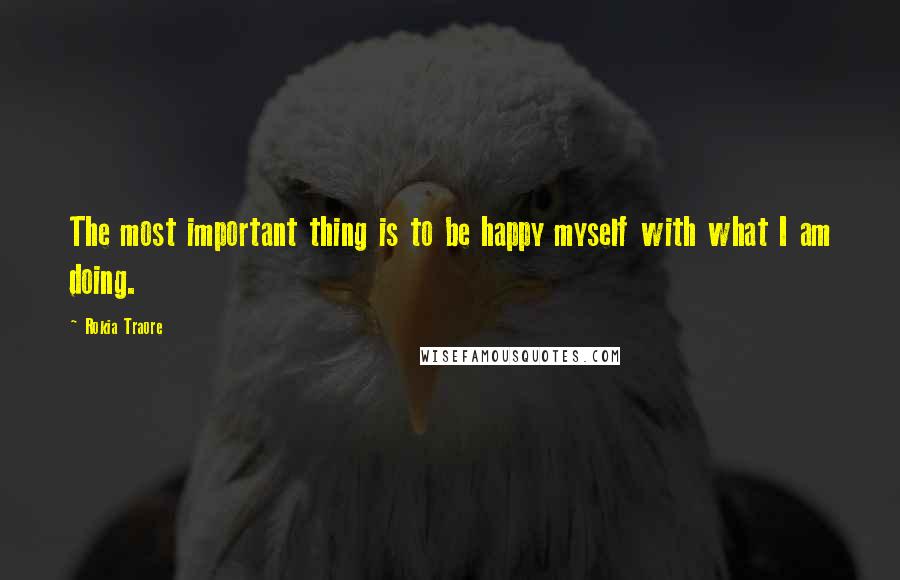 Rokia Traore quotes: The most important thing is to be happy myself with what I am doing.