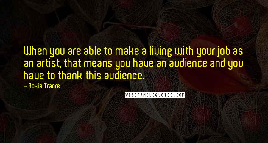 Rokia Traore quotes: When you are able to make a living with your job as an artist, that means you have an audience and you have to thank this audience.